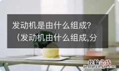 发动机由什么组成,分别是什么 发动机是由什么组成？