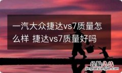 一汽大众捷达vs7质量怎么样 捷达vs7质量好吗