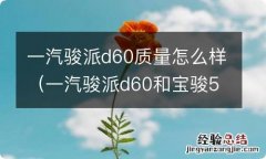 一汽骏派d60和宝骏510哪个质量好 一汽骏派d60质量怎么样