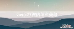 vivox27微信怎么美颜 vivox27微信怎么美颜视频聊天