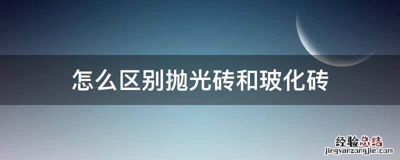 怎么区别抛光砖和玻化砖