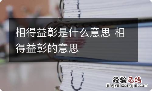 相得益彰是什么意思 相得益彰的意思