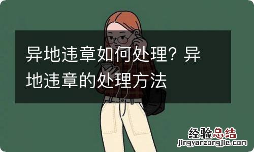 异地违章如何处理? 异地违章的处理方法