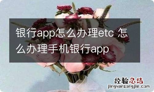 银行app怎么办理etc 怎么办理手机银行app