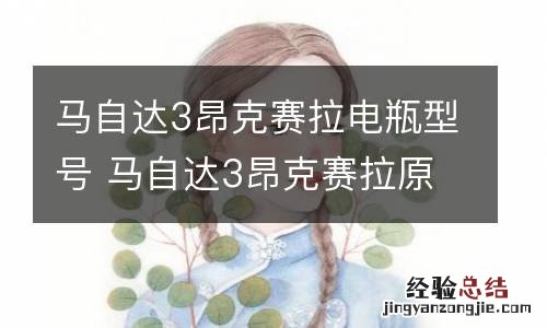 马自达3昂克赛拉电瓶型号 马自达3昂克赛拉原装电瓶