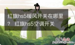 红旗hs5暖风开关在哪里？ 红旗hs5空调开关