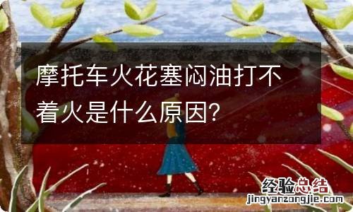 摩托车火花塞闷油打不着火是什么原因？