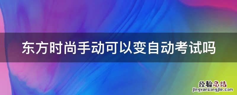 东方时尚手动可以变自动考试吗