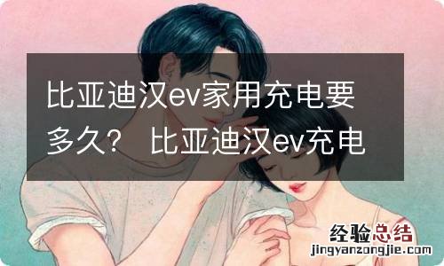 比亚迪汉ev家用充电要多久？ 比亚迪汉ev充电需要多久