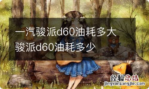 一汽骏派d60油耗多大 骏派d60油耗多少