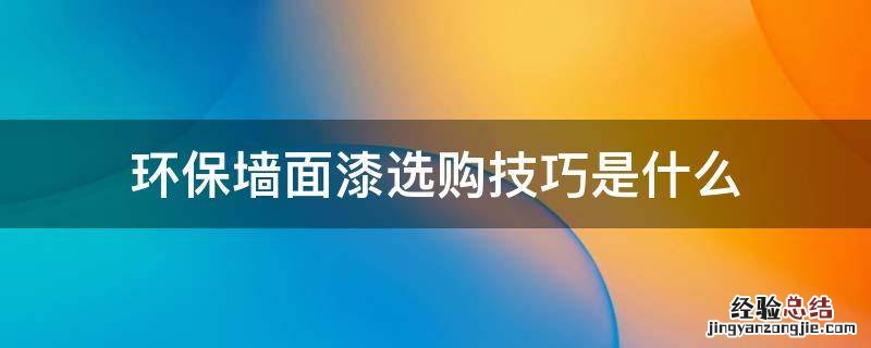 环保墙面漆选购技巧是什么