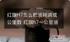 红旗H7怎么把油耗调成公里数 红旗h7一公里油耗大概在多少