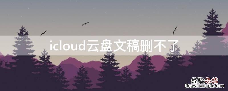 icloud云盘文稿删不了 icloud云盘文件删不了