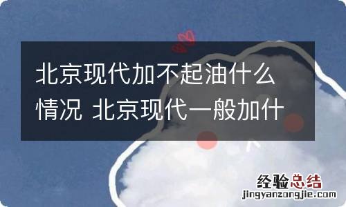 北京现代加不起油什么情况 北京现代一般加什么油