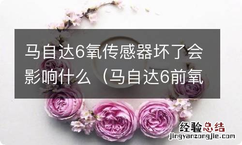 马自达6前氧传感器坏了会影响什么 马自达6氧传感器坏了会影响什么