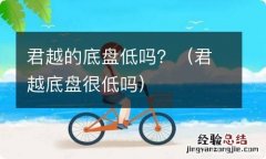 君越底盘很低吗 君越的底盘低吗？