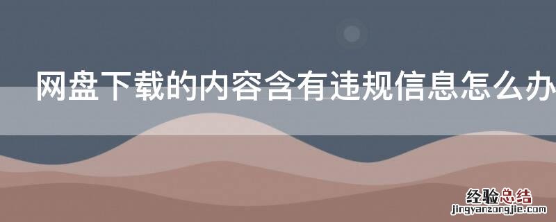 网盘下载的内容含有违规信息怎么办