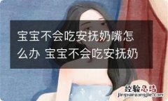 宝宝不会吃安抚奶嘴怎么办 宝宝不会吃安抚奶嘴怎么办呀