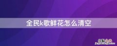 全民k歌鲜花怎么清空 全民k歌怎么删除送出去的花