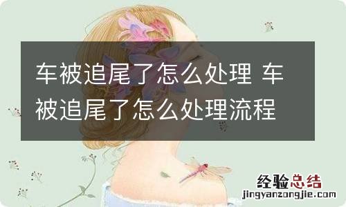 车被追尾了怎么处理 车被追尾了怎么处理流程