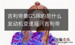 吉利帝豪gs用的是什么发动机变速箱型号 吉利帝豪GS用的是什么发动机变速箱