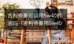 吉利帝豪用5w40机油行吗 吉利帝豪可以用5w40机油吗