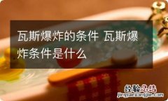 瓦斯爆炸的条件 瓦斯爆炸条件是什么