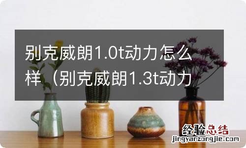 别克威朗1.3t动力怎么样 别克威朗1.0t动力怎么样