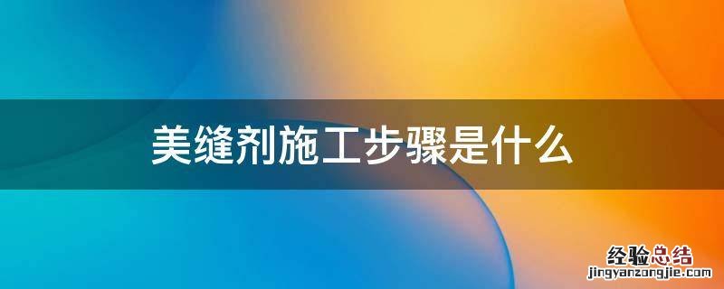 美缝剂施工步骤是什么