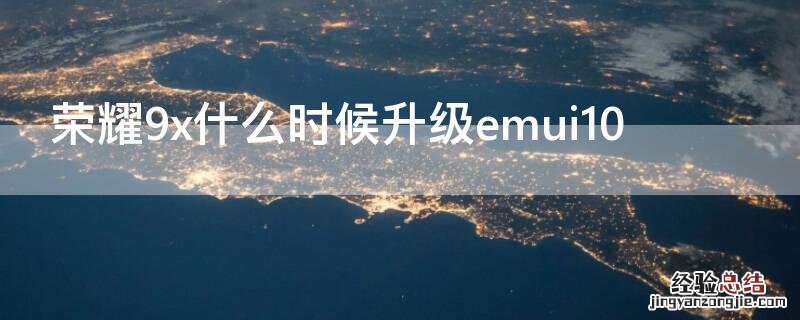 荣耀9x什么时候升级emui10