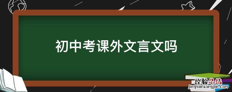 初中考课外文言文吗