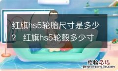 红旗hs5轮胎尺寸是多少？ 红旗hs5轮毂多少寸