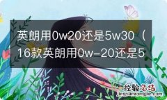 16款英朗用0w-20还是5W30 英朗用0w20还是5w30