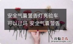 安全气囊警告灯亮验车可以过吗 安全气囊警告灯亮验车可以过吗有影响吗