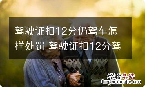 驾驶证扣12分仍驾车怎样处罚 驾驶证扣12分驾车的处罚