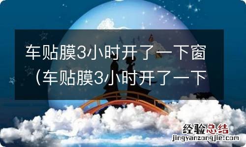 车贴膜3小时开了一下窗怎么办 车贴膜3小时开了一下窗