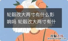 轮毂改大两寸有什么影响吗 轮毂改大两寸有什么影响吗图片