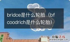 bfcoodrich是什么轮胎 bridce是什么轮胎