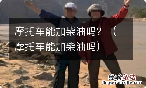 摩托车能加柴油吗 摩托车能加柴油吗？