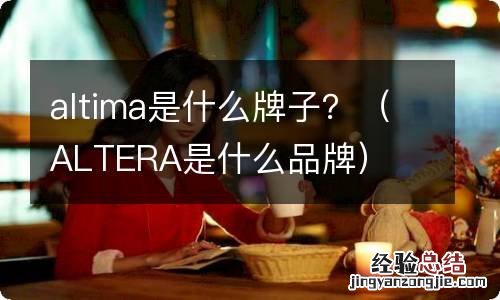 ALTERA是什么品牌 altima是什么牌子？