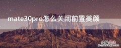 华为mate30pro相机怎么去掉美颜 mate30pro怎么关闭前置美颜