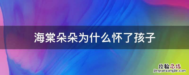 海棠朵朵为什么怀了孩子