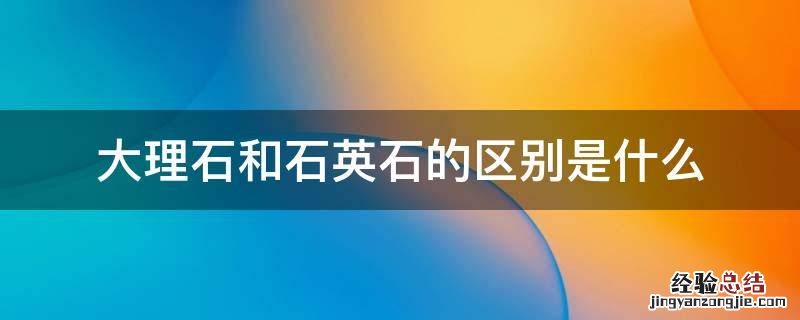 大理石和石英石的区别是什么