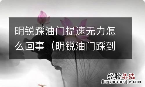 明锐油门踩到底没劲 明锐踩油门提速无力怎么回事