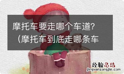 摩托车到底走哪条车道 摩托车要走哪个车道？