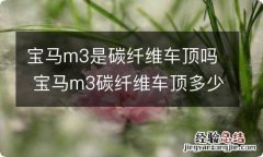 宝马m3是碳纤维车顶吗 宝马m3碳纤维车顶多少钱