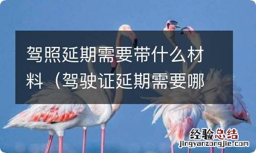 驾驶证延期需要哪些材料 驾照延期需要带什么材料