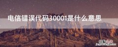 电信错误代码30001是什么意思啊 电信错误代码30001是什么意思