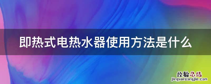 即热式电热水器使用方法是什么