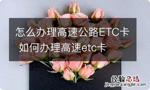 怎么办理高速公路ETC卡 如何办理高速etc卡